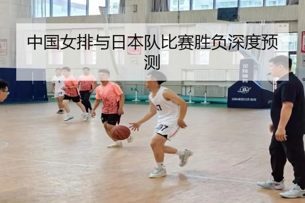 中国女排与日本队比赛胜负深度预测